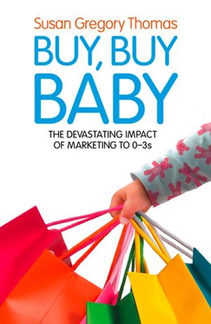 Buy, Buy Baby: How Big Business Captures the Ultimate Consumer – Your Baby or Toddler, Susan Gregory Thomas - Ebook - 9780007564811