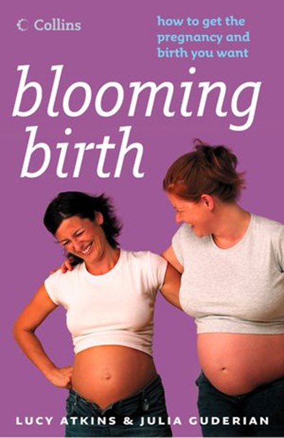 Blooming Birth: How to get the pregnancy and birth you want, Lucy Atkins ; Julia Guderian - Ebook - 9780007582006
