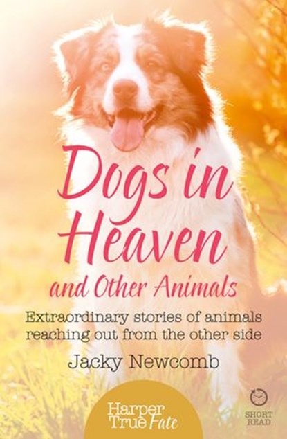 Dogs in Heaven: and Other Animals: Extraordinary stories of animals reaching out from the other side (HarperTrue Fate – A Short Read), Jacky Newcomb - Ebook - 9780007583935