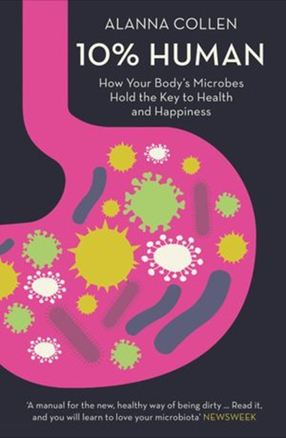 10% Human: How Your Body’s Microbes Hold the Key to Health and Happiness, Alanna Collen - Ebook - 9780007584048