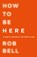 How To Be Here, Rob Bell - Paperback - 9780007591343