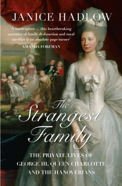 The Strangest Family: The Private Lives of George III, Queen Charlotte and the Hanoverians, Janice Hadlow - Ebook - 9780008102203