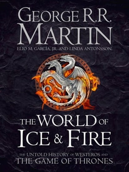 The World of Ice and Fire: The Untold History of Westeros and the Game of Thrones, George R.R. Martin ; Elio M. Garcia Jr. ; Linda Antonsson - Ebook - 9780008120825