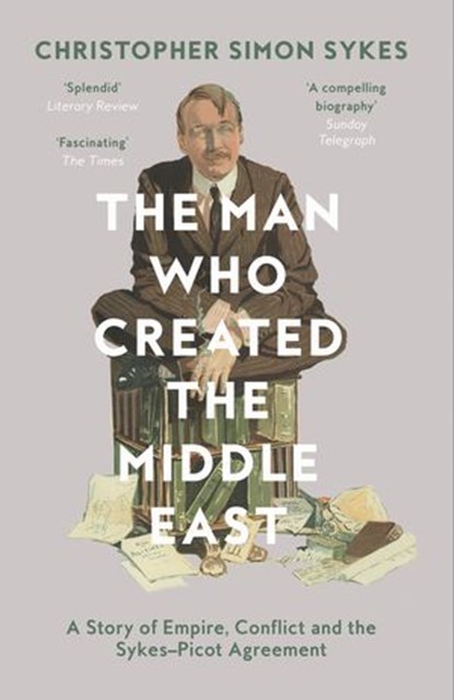 The Man Who Created the Middle East, Christopher Simon Sykes - Ebook - 9780008121921
