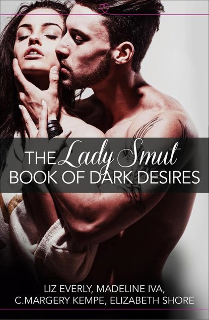 The Lady Smut Book of Dark Desires (An Anthology), Liz Everly ; Madeline Iva ; C. Margery Kempe ; Elizabeth Shore - Paperback - 9780008124052