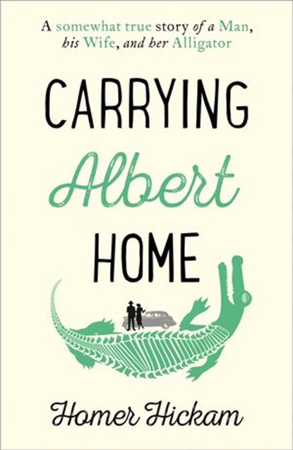 Carrying Albert Home: The Somewhat True Story of a Man, his Wife and her Alligator, Homer Hickam - Ebook - 9780008154233