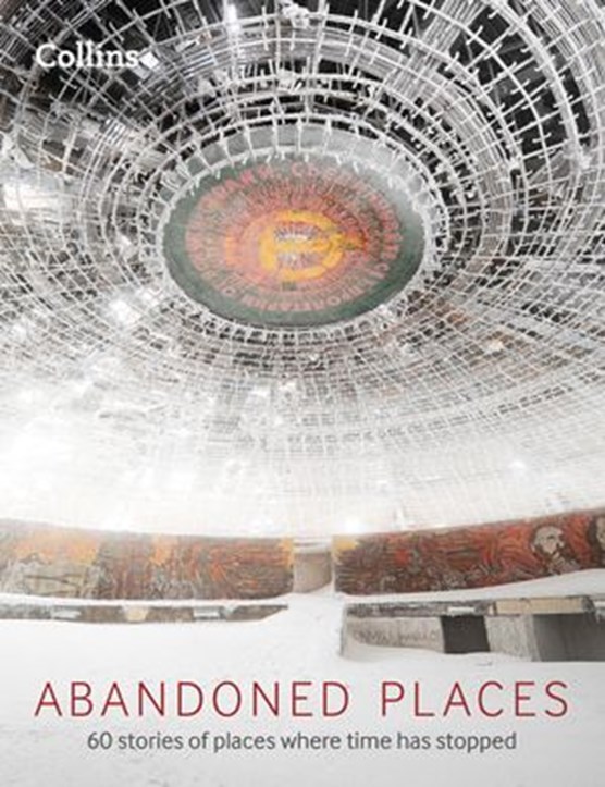 Abandoned Places: 60 stories of places where time stopped