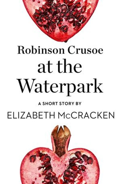 Robinson Crusoe at the Waterpark: A Short Story from the collection, Reader, I Married Him, Elizabeth McCracken - Ebook - 9780008173517