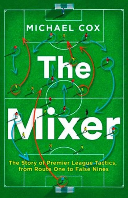 The Mixer: The Story of Premier League Tactics, from Route One to False Nines, Michael Cox - Paperback - 9780008215552
