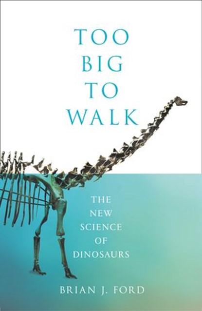 Too Big to Walk: The New Science of Dinosaurs, Brian J. Ford - Ebook - 9780008218911