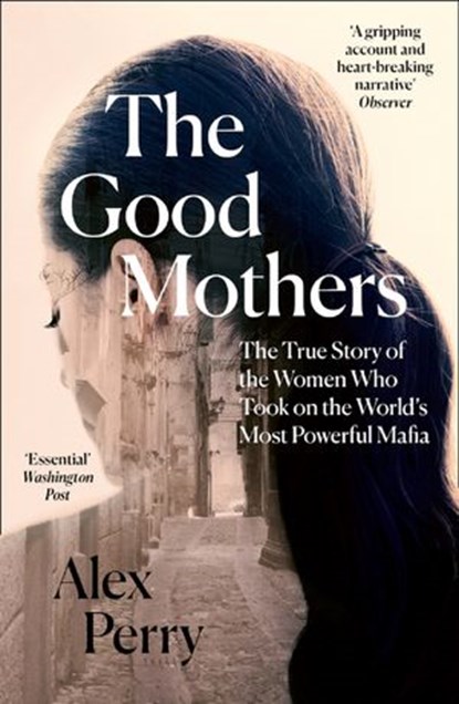 The Good Mothers: The True Story of the Women Who Took on The World's Most Powerful Mafia, Alex Perry - Ebook - 9780008222123