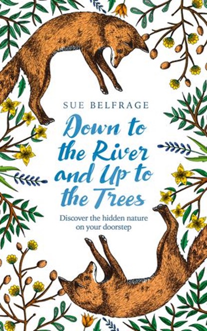 Down to the River and Up to the Trees: Discover the hidden nature on your doorstep, Sue Belfrage - Ebook - 9780008255275