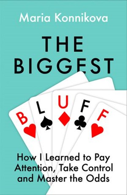The Biggest Bluff: How I Learned to Pay Attention, Master Myself, and Win, Maria Konnikova - Ebook - 9780008270841