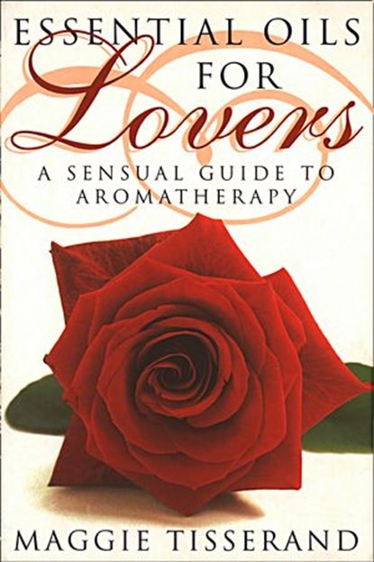 Essential Oils for Lovers: How to use aromatherapy to revitalize your sex life, Maggie Tisserand - Ebook - 9780008286484