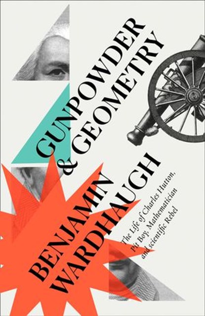 Gunpowder and Geometry: The Life of Charles Hutton, Pit Boy, Mathematician and Scientific Rebel, Benjamin Wardhaugh - Ebook - 9780008299972