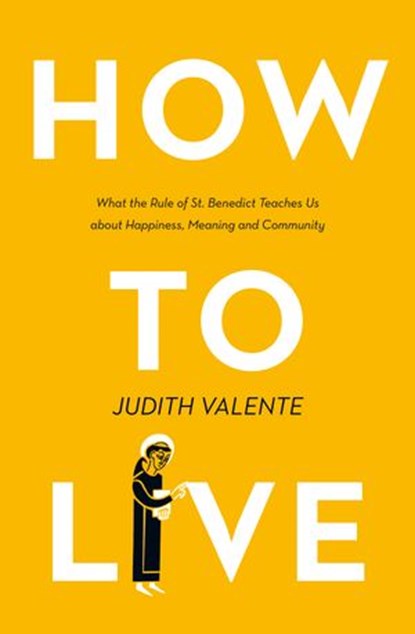 How to Live: What the rule of St. Benedict Teaches Us About Happiness, Meaning, and Community, Judith Valente - Ebook - 9780008308292