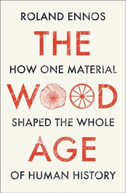 The Wood Age: How one material shaped the whole of human history, Roland Ennos - Ebook - 9780008318857