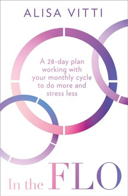 In the FLO: A 28-day plan working with your monthly cycle to do more and stress less, Alisa Vitti - Ebook - 9780008327088