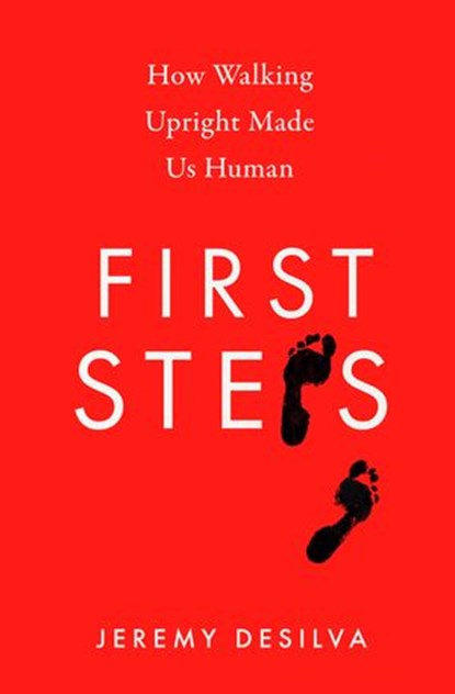 First Steps: How Walking Upright Made Us Human, Jeremy DeSilva - Ebook - 9780008342852