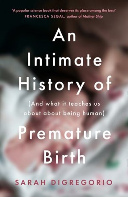 An Intimate History of Premature Birth: And What It Teaches Us About Being Human, Sarah DiGregorio - Ebook - 9780008354923