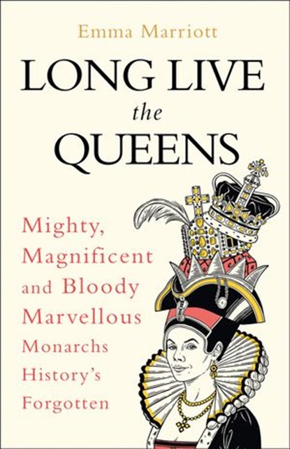 Long Live the Queens: Mighty, Magnificent and Bloody Marvellous Monarchs History’s Forgotten, Emma Marriott - Ebook - 9780008355531