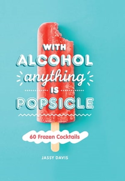 With Alcohol Anything is Popsicle: 60 Frozen Cocktails, Jassy Davis - Ebook - 9780008404413