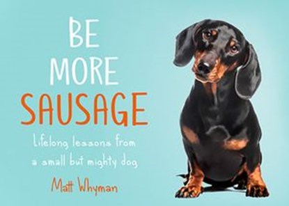 Be More Sausage: Lifelong lessons from a small but mighty dog, Matt Whyman - Ebook - 9780008405656