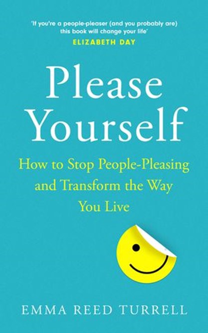 Please Yourself: How to Stop People-Pleasing and Transform the Way You Live, Emma Reed Turrell - Ebook - 9780008409395