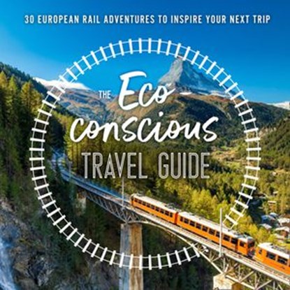 The Eco-Conscious Travel Guide: 30 European Rail Adventures to Inspire Your Next Trip, Georgina Wilson-Powell - Ebook - 9780008424268