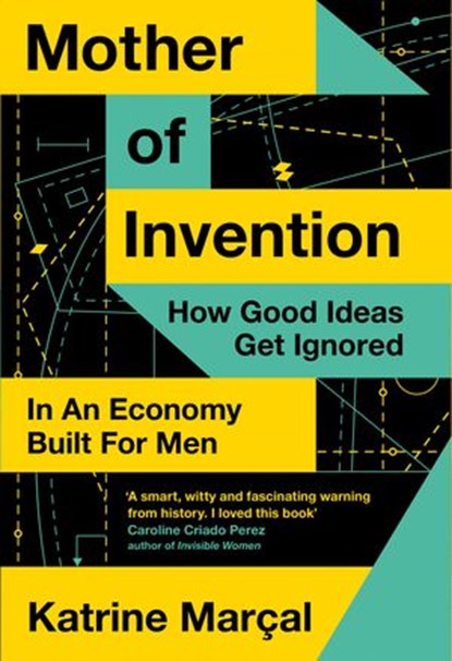Mother of Invention: How Good Ideas Get Ignored in a World Built for Men, Katrine Marçal - Ebook - 9780008430795