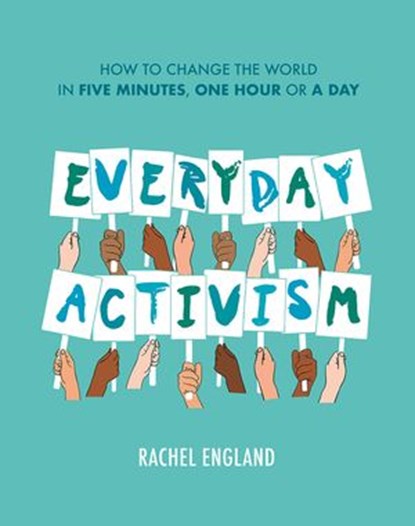 Everyday Activism: How to Change the World in Five Minutes, One Hour or a Day, Rachel England - Ebook - 9780008434120