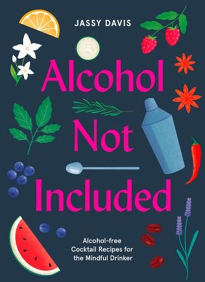 Alcohol Not Included: Alcohol-free Cocktails for the Mindful Drinker, Jassy Davis - Ebook - 9780008434236