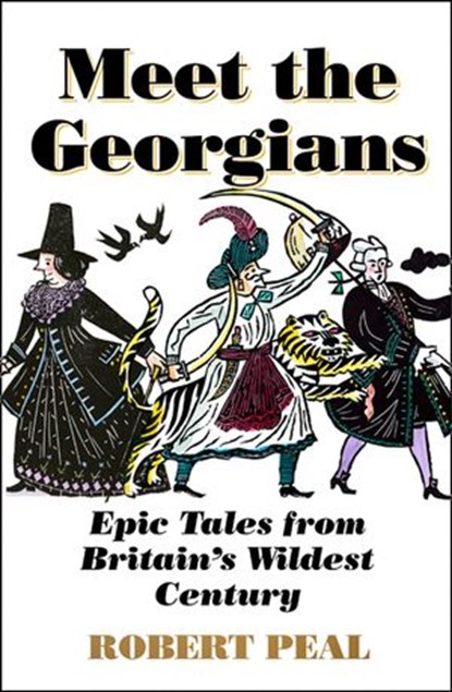 Meet the Georgians: Epic Tales from Britain’s Wildest Century, Robert Peal - Ebook - 9780008437046