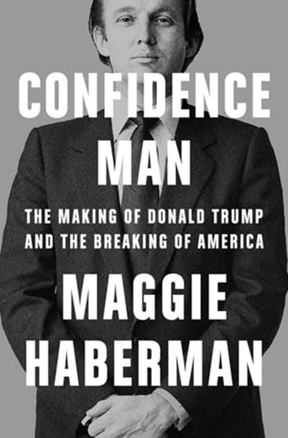 Confidence Man: The Making of Donald Trump and the Breaking of America, Maggie Haberman - Ebook - 9780008470203