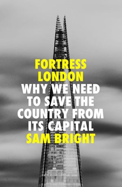 Fortress London: Why we need to save the country from its capital, Sam Bright - Ebook - 9780008474232