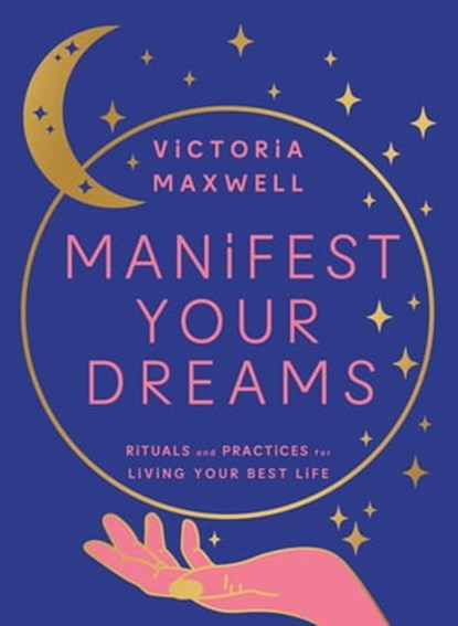Manifest Your Dreams: Rituals and Practices for Living Your Best Life, Victoria Maxwell - Ebook - 9780008600600