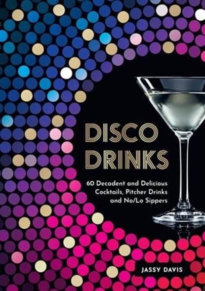 Disco Drinks: 60 decadent and delicious cocktails, pitcher drinks, and no/lo sippers, Jassy Davis - Ebook - 9780008641559