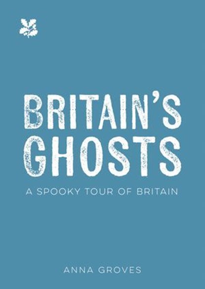 Britain’s Ghosts: A spine-chilling tour of our most haunted places (National Trust), Anna Groves ; National Trust Books - Ebook - 9780008694791