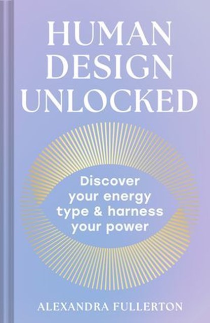 Human Design Unlocked: Discover your energy type and harness your power, Alexandra Fullerton - Ebook - 9780008705855