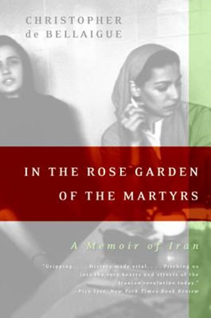 In the Rose Garden of the Martyrs: A Memoir of Iran, Christopher De Bellaigue - Paperback - 9780060935368