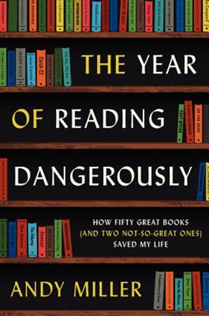 The Year of Reading Dangerously: How Fifty Great Books (and Two Not-So-Great Ones) Saved My Life, Andy Miller - Paperback - 9780061446184