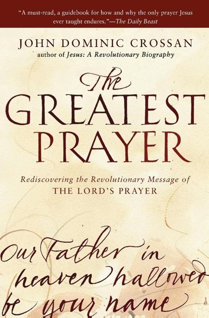 The Greatest Prayer: Rediscovering the Revolutionary Message of the Lord 's Prayer, John Dominic Crossan - Paperback - 9780061875687
