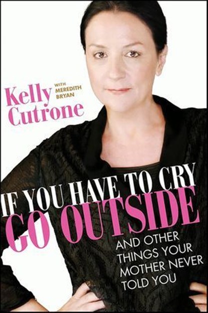 If You Have to Cry, Go Outside, Kelly Cutrone ; Meredith Bryan - Ebook - 9780061986222