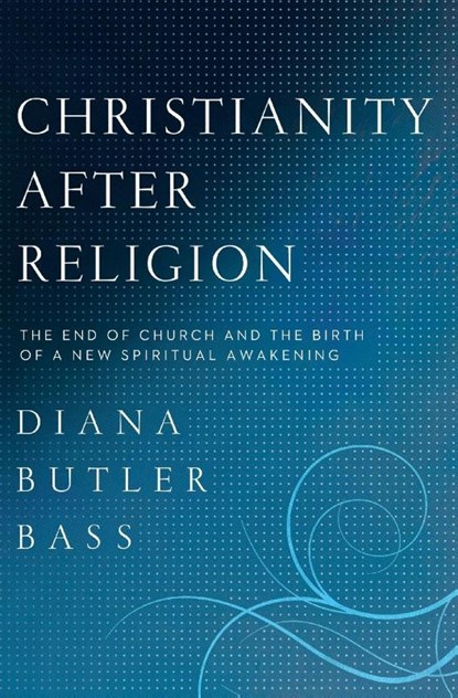 Christianity After Religion: The End of Church and the Birth of a New Spiritual Awakening, Diana Butler Bass - Paperback - 9780062003744