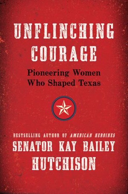 Unflinching Courage, Kay Bailey Hutchison - Ebook - 9780062130709