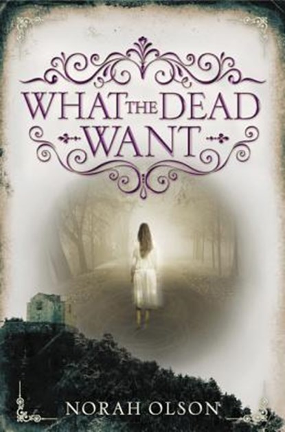 What the Dead Want, OLSON,  Norah - Gebonden - 9780062410115