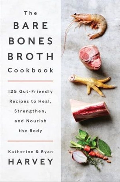 The Bare Bones Broth Cookbook, Katherine Harvey ; Ryan Harvey - Ebook - 9780062425706