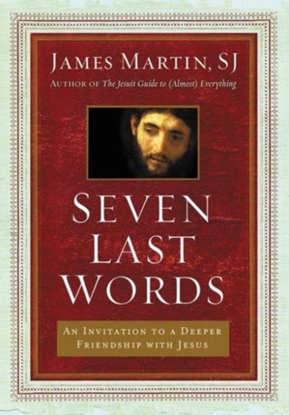 Seven Last Words: An Invitation To A Deeper Friendship With Jesus, James Martin - Gebonden - 9780062431387