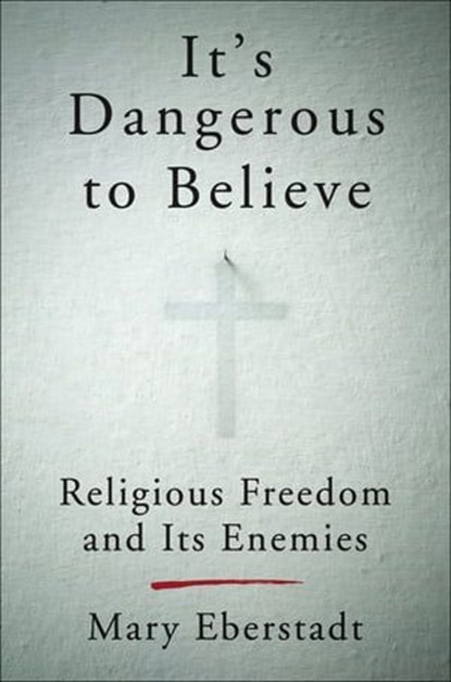 It's Dangerous to Believe, Mary Eberstadt - Ebook - 9780062454034