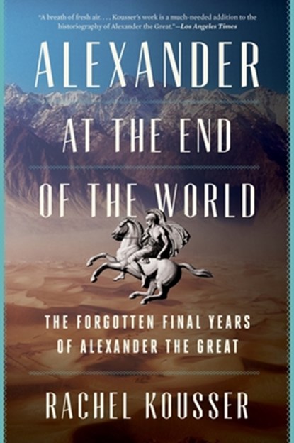 Alexander at the End of the World: The Forgotten Final Years of Alexander the Great, Rachel Kousser - Paperback - 9780062869692